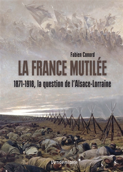 La France mutilée : 1871-1918, la question de l'Alsace-Lorraine