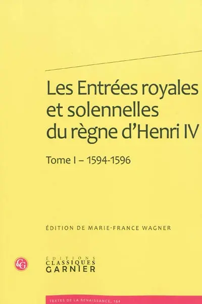 Les entrées royales et solennelles du règne d’Henri IV dans les villes françaises. Vol. 1. 1594-1596