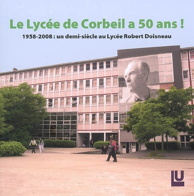 Le lycée de Corbeil a 50 ans ! : 1958-2008, un demi-siècle au lycée Robert Doisneau