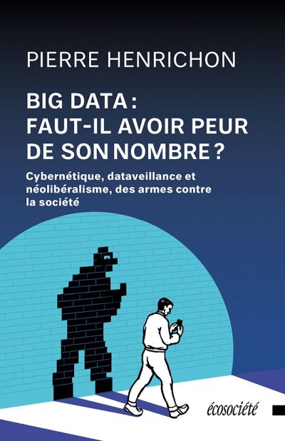 Big Data : faut-il avoir peur de son nombre? : Cybernétique, dataveillance et néolibéralisme, des armes contre la société