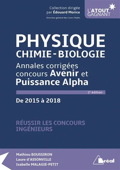 Physique, chimie, biologie : annales corrigées concours Avenir et Puissance Alpha, de 2015 à 2018 : réussir les concours ingénieurs