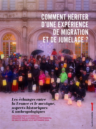 Comment hériter d'une expérience de migration et de jumelage ? : les échanges entre la France et le Mexique, aspects historiques & anthropologiques : colloque franco-mexicain, 17 septembre 2016