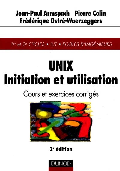 Unix, initiation et utilisation : cours et exercices corrigés : 1er et 2e cycles, IUT, Ecoles d'ingénieurs