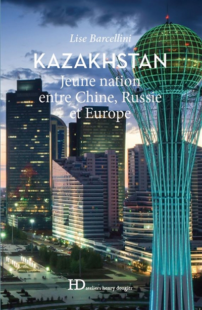 Kazakhstan, jeune nation entre Chine, Russie et Europe - Lise Barcellini