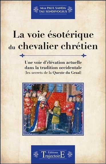La voie ésotérique du chevalier chrétien : une voie d'élévation actuelle dans la tradition occidentale : les secrets de la Queste du Graal