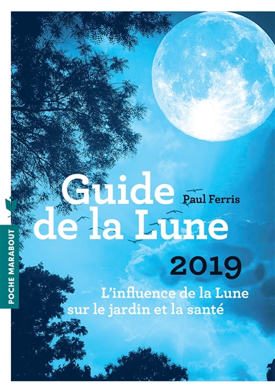 Guide de la Lune 2019 : l'influence de la Lune sur le jardin et la santé : jour après jour, choisir les meilleurs moments