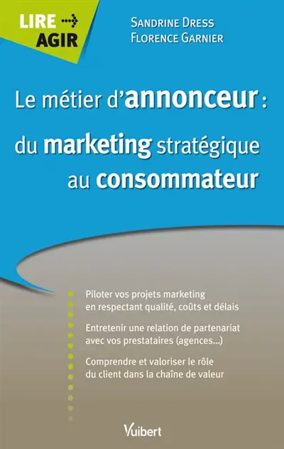 Le métier d'annonceur : du marketing stratégique au consommateur : pilotez vos projets marketing en respectant la qualité, les coûts et les délais, entretenir une relation de partenariat avec ses prestataires....