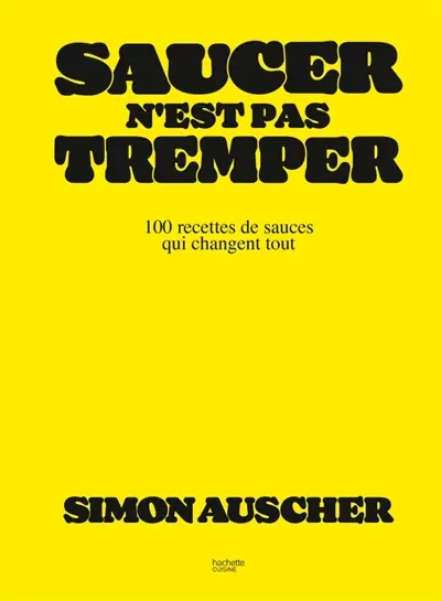 Saucer n'est pas tremper : 100 recettes de sauces qui changent tout
