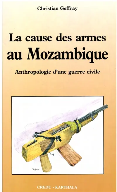 La Cause des armes au Mozambique : anthropologie d'une guerre civile en Afrique