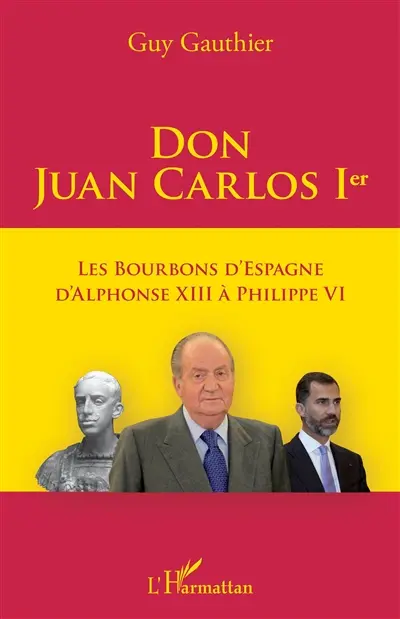 Don Juan Carlos 1er : les Bourbons d'Espagne d'Alphonse XIII à Philippe VI