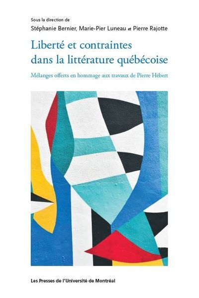 Liberté et contraintes dans la littérature québécoise : Mélanges offerts en hommage aux travaux de Pierre Hébert