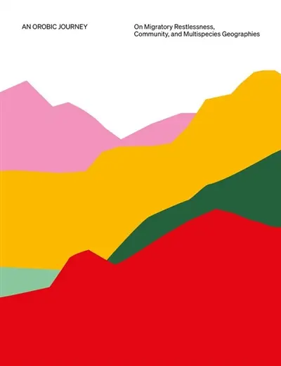 An orobic journey : on migratory restlessness, community and multispecies geographies