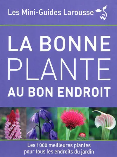 La bonne plante au bon endroit : les 1.000 meilleures plantes pour tous les endroits du jardin