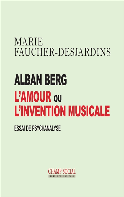 Alban Berg : l'amour ou l'invention musicale : essai de psychanalyse