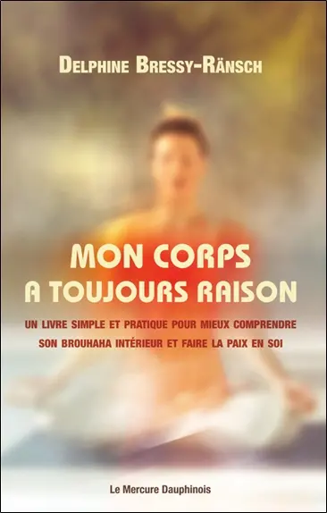 Mon corps a toujours raison : un livre simple et pratique pour mieux comprendre son brouhaha intérieur et faire la paix en soi