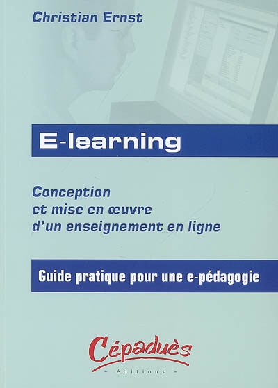 E-learning : conception et mise en oeuvre d'un enseignement en ligne : guide pratique pour une e-pédagogie