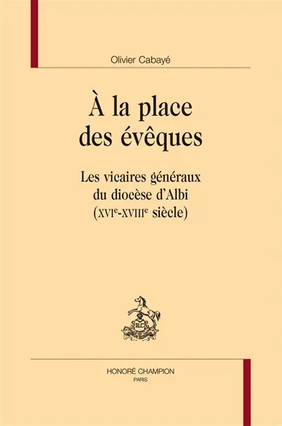 A la place des évêques : les vicaires généraux du diocèse d'Albi (XVIe-XVIIIe siècle)