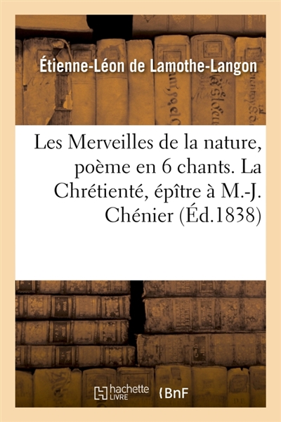 Les Merveilles de la nature, poème en 6 chants. La Chrétienté, épître à M.-J. Chénier