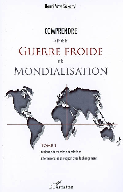 Comprendre la fin de la guerre froide et la mondialisation. Vol. 1. Critique des théories des relations internationales en rapport avec le changement
