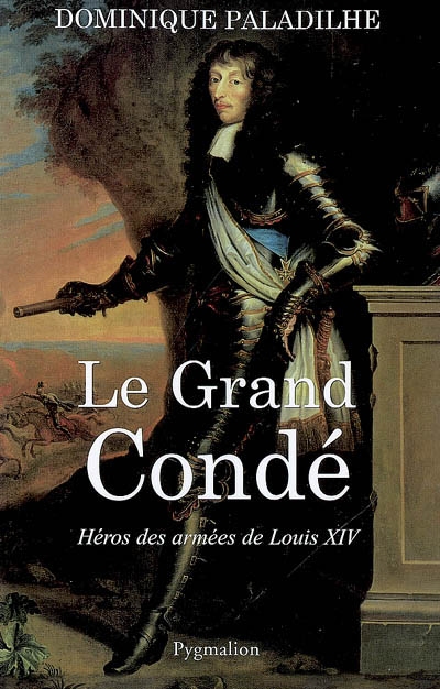 Le Grand Condé : héros des guerres de Louis XIV