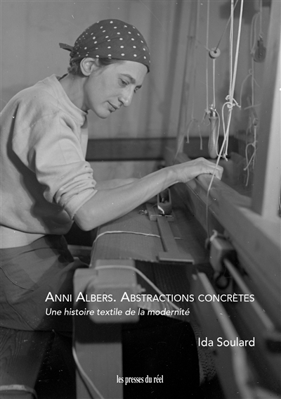 Anni Albers : abstractions concrètes : une histoire textile de la modernité