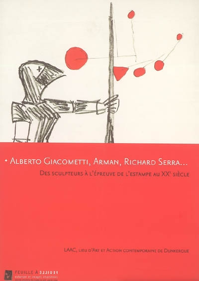 Alberto Giacometti, Arman, Richard Serra... : des sculpteurs à l'épreuve de l'estampe au XXe siècle : LAAC, Lieu d'art et d'action contemporaine de Dunkerque, 15 novembre 2006-15 février 2007