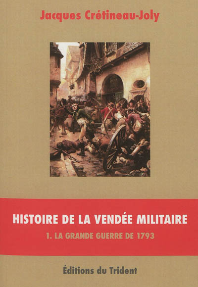 Histoire de la Vendée militaire. Vol. 1. La grande guerre de 1793