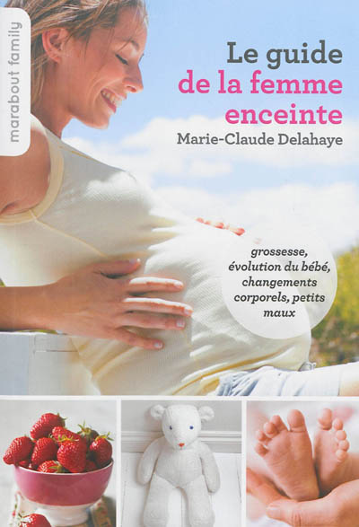 Le guide de la femme enceinte : grossesse, évolution du bébé, changements corporels, petits maux