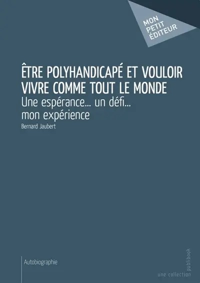 Etre polyhandicapé et vouloir vivre comme tout le monde : Une espérance... un défi... mon expérience