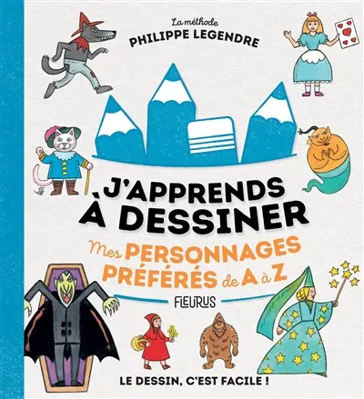 J'apprends à dessiner mes personnages préférés de A à Z : la méthode Philippe Legendre : le dessin c'est facile !