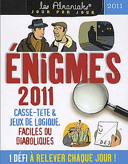 Enigmes 2011 : 1 énigme à résoudre par jour : casse-tête et jeux de logique, faciles ou diaboliques