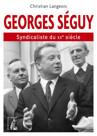 Georges Séguy, syndicaliste du XXe siècle : 1927-2016