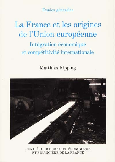 La France et les origines de l'Union européenne 1944-1952 : intégration économique et compétitivité internationale