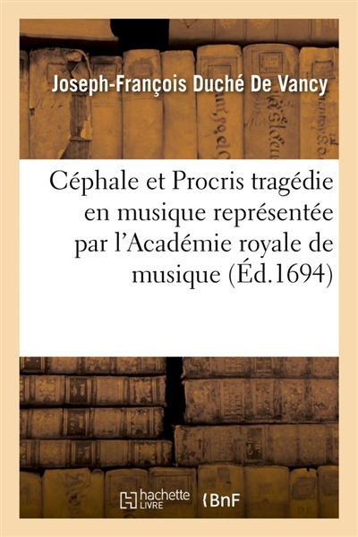 Céphale et Procris tragédie en musique représentée par l'Académie royale de musique : Paroles de Duché de Vancy musique de Jacquet de La Guerre