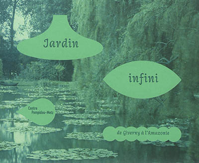 Jardin infini : de Giverny à l'Amazonie : exposition, Metz, Centre Pompidou-Metz, du 18 mars au 28 août 2017