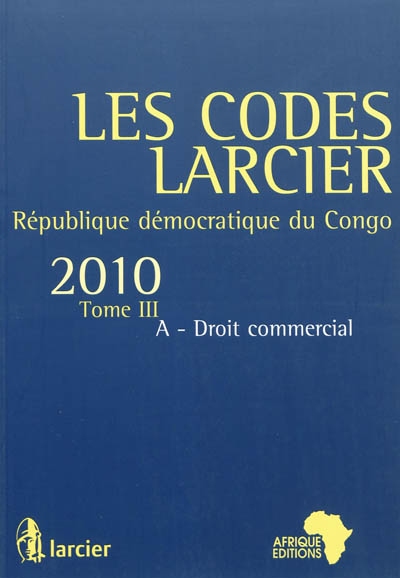 Les codes Larcier : République démocratique du Congo. Vol. 3A. Droit commercial : édition mise à jour d'après les textes publiés au JO RDC jusqu'au 1er juillet 2010