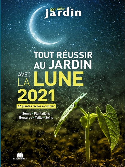 Tout réussir au jardin avec la Lune 2021 : 40 plantes faciles à cultiver : semis, plantations, boutures, taille, soins