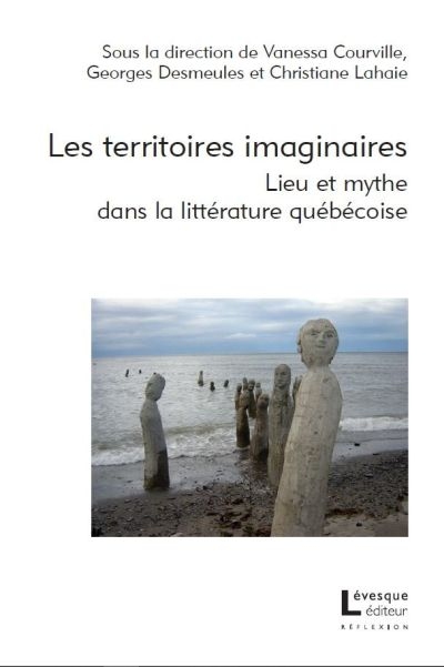 Les territoires imaginaires : lieux et mythes dans la littérature québécoise