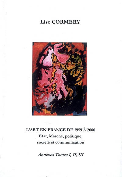L'art en France de 1959 à 2000 : état, marché, politique, société et communication : annexes, tomes I, II, III