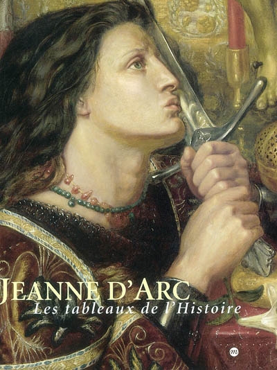 Jeanne d'Arc, les tableaux de l'histoire, 1820-1920 : exposition, Rouen, Musée des beaux-arts, 30 mai-1er septembre 2003