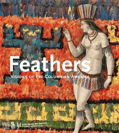 Feathers, visions of Pre-Columbian America : collection du musée des Jacobins d'Auch : exposition, Paris, Musée du quai Branly, du 22 novembre 2016 au 29 janvier 2017