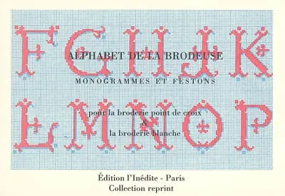 Alphabet de la brodeuse : monogrammes et festons : pour la broderie point de croix et la broderie blanche