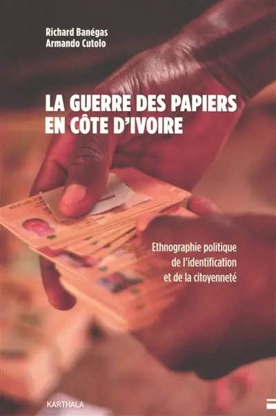 La guerre des papiers en Côte d'Ivoire : ethnographie politique de l'identification et de la citoyenneté