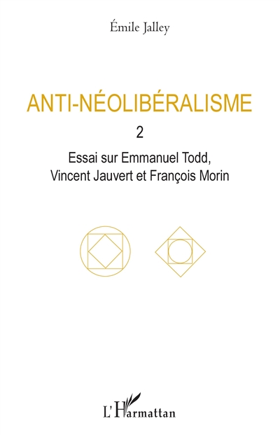 Anti-néolibéralisme. Vol. 2. Essai sur Emmanuel Todd, Vincent Jauvert et François Morin