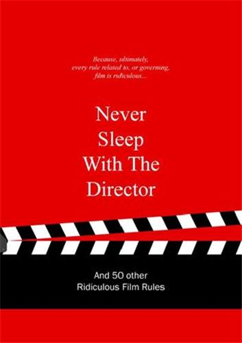 Never Sleep with the Director : And 50 Other Ridiculous Film Rules