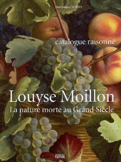 Louyse Moillon (paris, vers 1610-1696) : la nature morte au Grand Siècle : catalogue raisonné