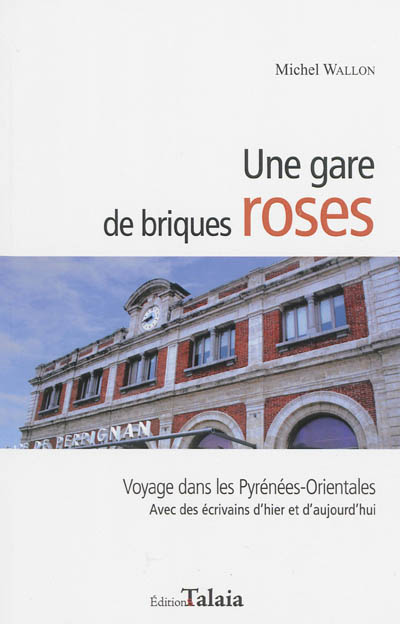 Une gare de briques roses : voyage dans les Pyrénées-Orientales : avec des écrivains d'hier et d'aujourd'hui
