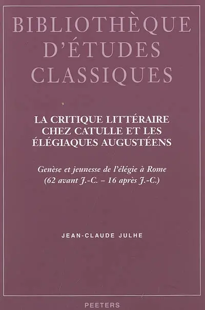 La critique littéraire chez Catulle et les élégiaques augustéens : genèse et jeunesse de l'élégie à Rome, 62 av. J.-C.-16 apr. J.-C.