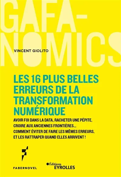 Les 16 plus belles erreurs de la transformation numérique : avoir foi dans la data, racheter une pépite, croire aux anciennes frontières... : comment éviter de faire les mêmes erreurs, et les rattraper quand elles arrivent !