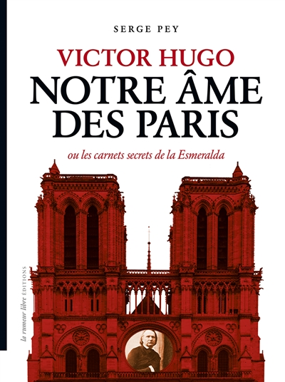 Victor Hugo notre âme des Paris ou Les carnets secrets de la Esmeralda